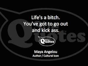 Maya Angelou life's a bitch kick ass