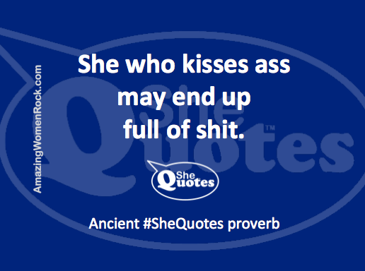 #SheQuotes kiss ass proverb
