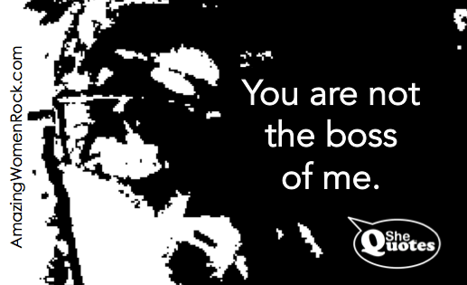 #SheQuotes you are not the boss of me